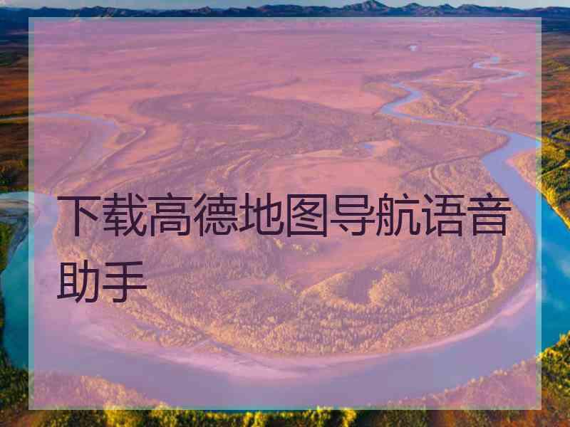 下载高德地图导航语音助手