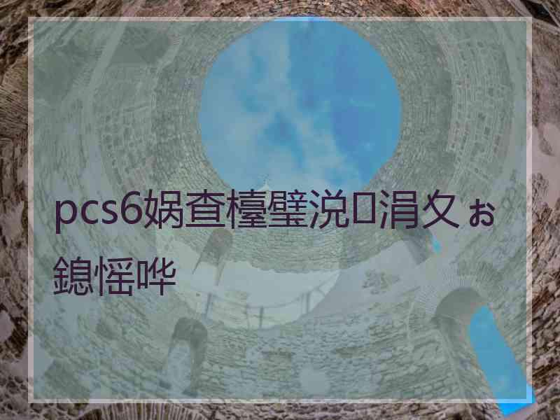 pcs6娲查檯璧涚涓夊ぉ鎴愮哗