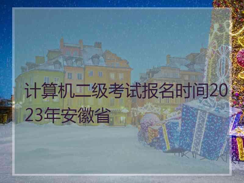 计算机二级考试报名时间2023年安徽省