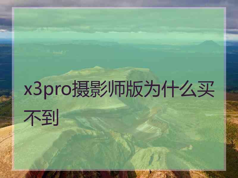 x3pro摄影师版为什么买不到