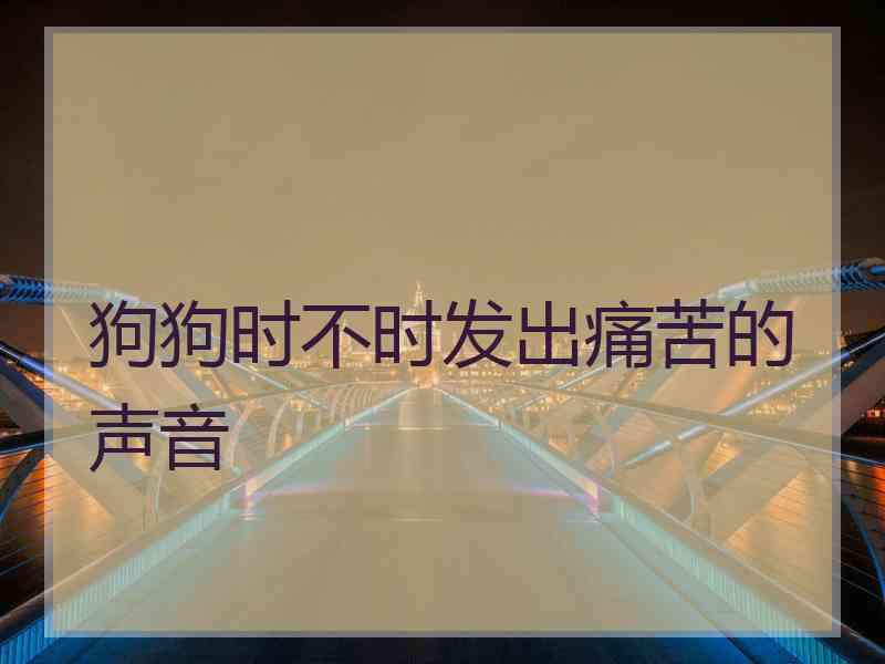 狗狗时不时发出痛苦的声音