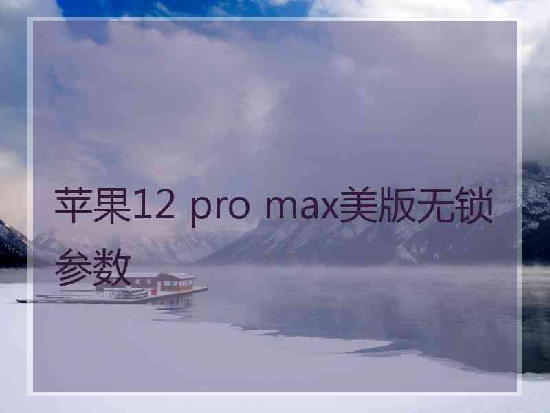 苹果12 pro max美版无锁参数