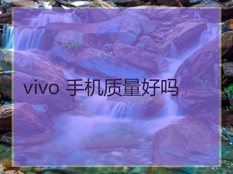 vivo 手机质量好吗