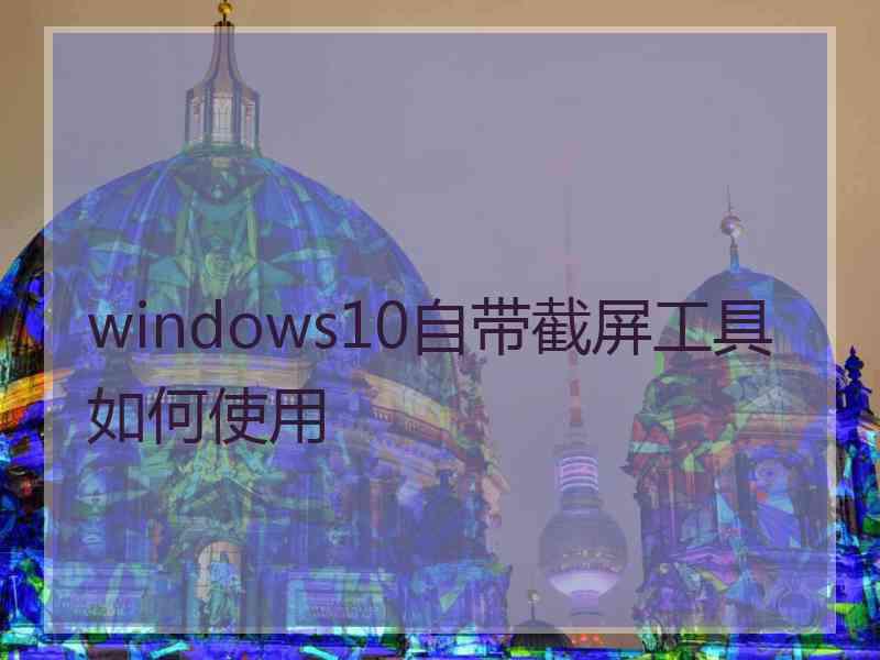 windows10自带截屏工具如何使用