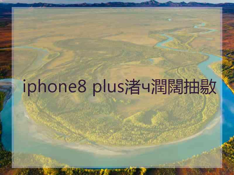 iphone8 plus渚ч潤闊抽敭