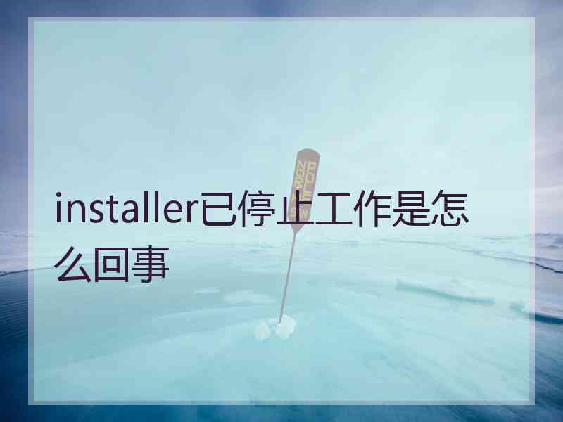 installer已停止工作是怎么回事