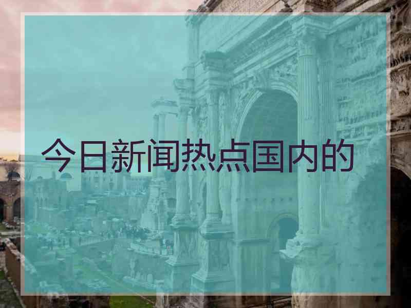 今日新闻热点国内的