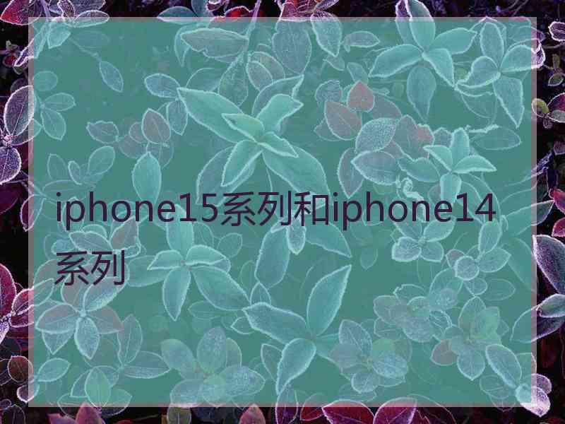 iphone15系列和iphone14系列