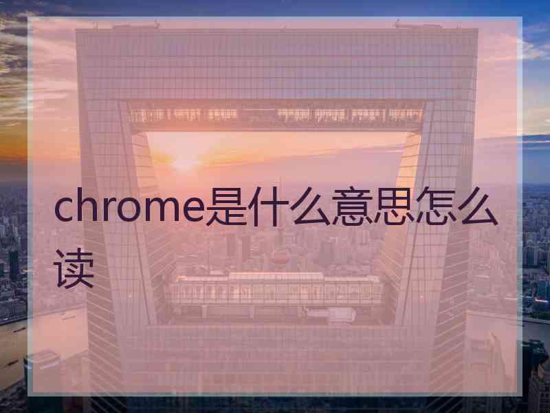 chrome是什么意思怎么读