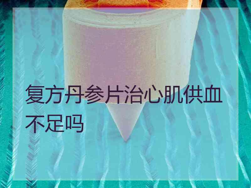 复方丹参片治心肌供血不足吗