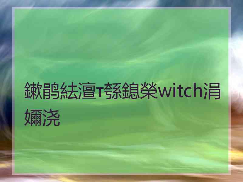 鏉鹃紶澶т綔鎴榮witch涓嬭浇