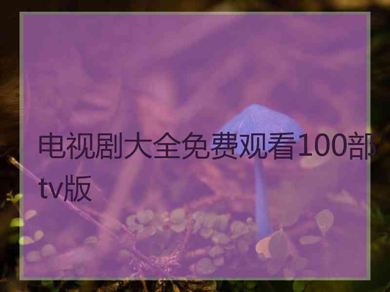 电视剧大全免费观看100部tv版