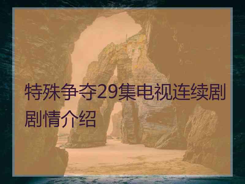 特殊争夺29集电视连续剧剧情介绍