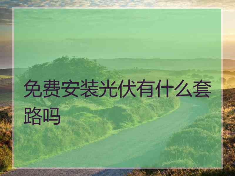 免费安装光伏有什么套路吗