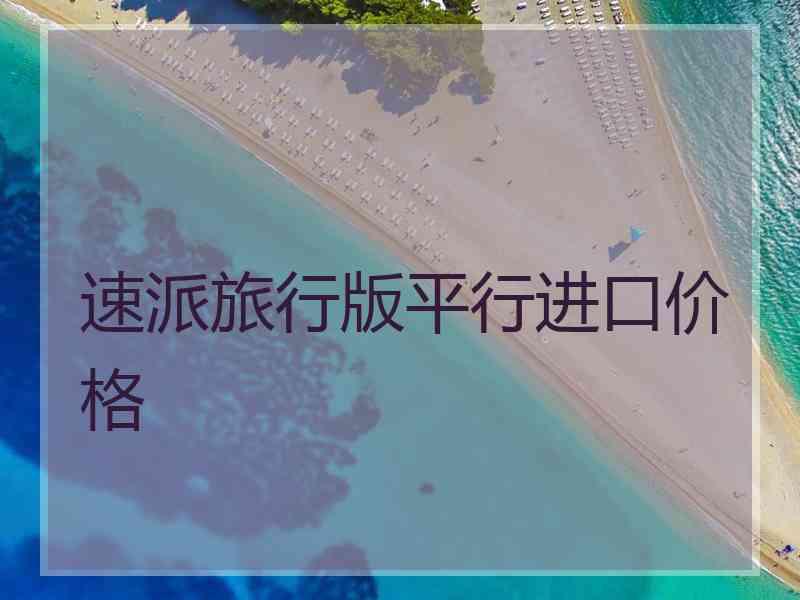 速派旅行版平行进口价格