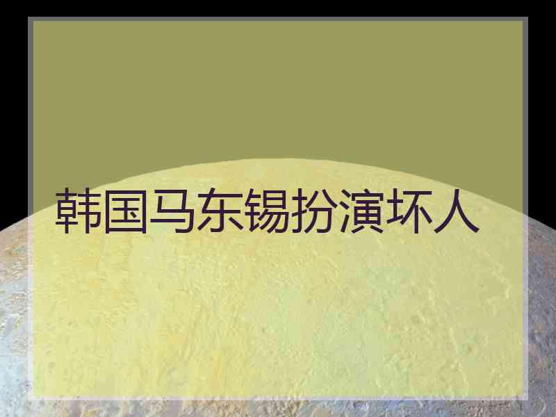 韩国马东锡扮演坏人