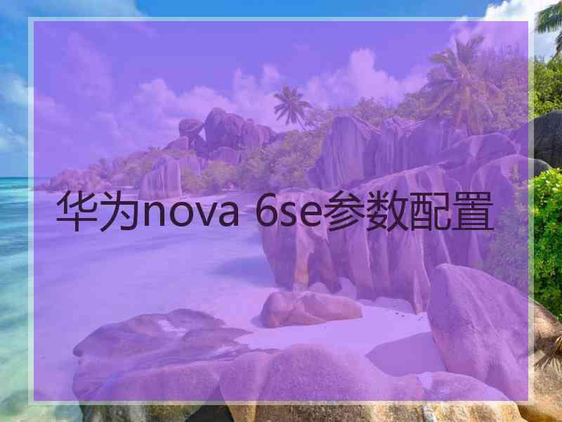 华为nova 6se参数配置