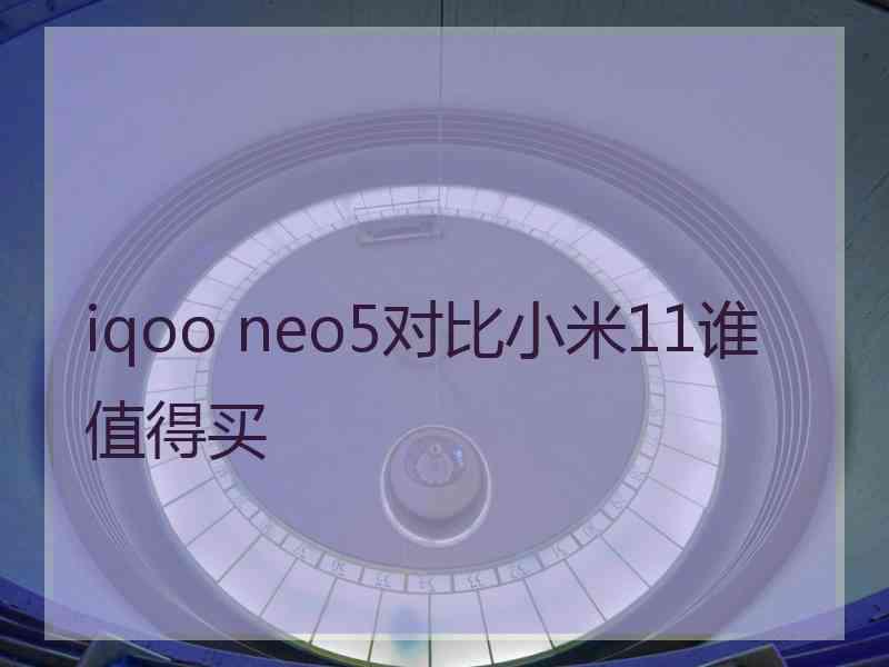 iqoo neo5对比小米11谁值得买