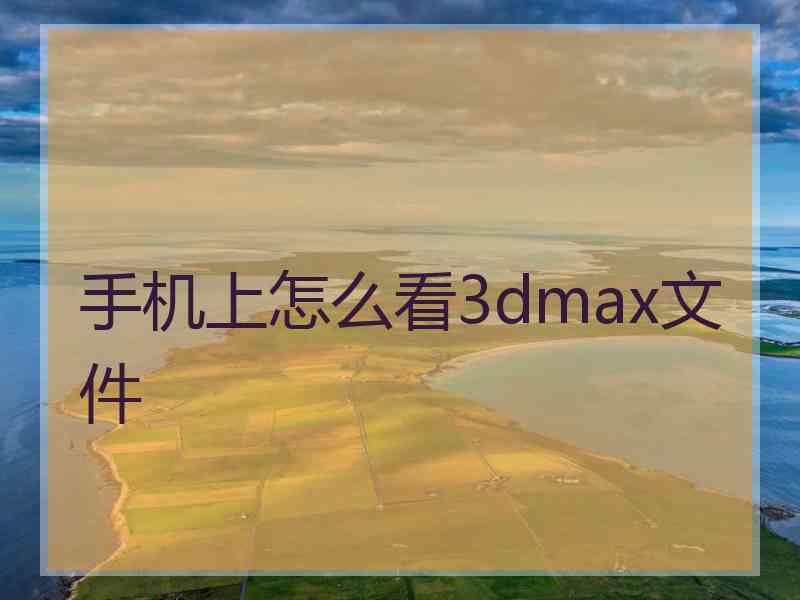 手机上怎么看3dmax文件