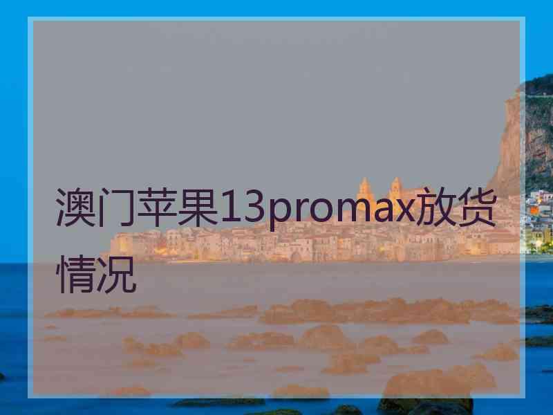 澳门苹果13promax放货情况