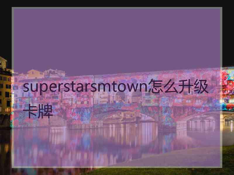 superstarsmtown怎么升级卡牌