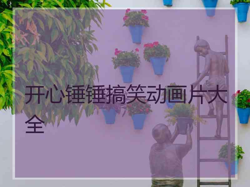 开心锤锤搞笑动画片大全