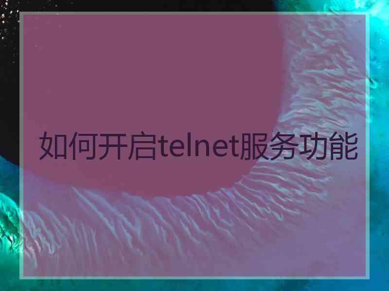 如何开启telnet服务功能