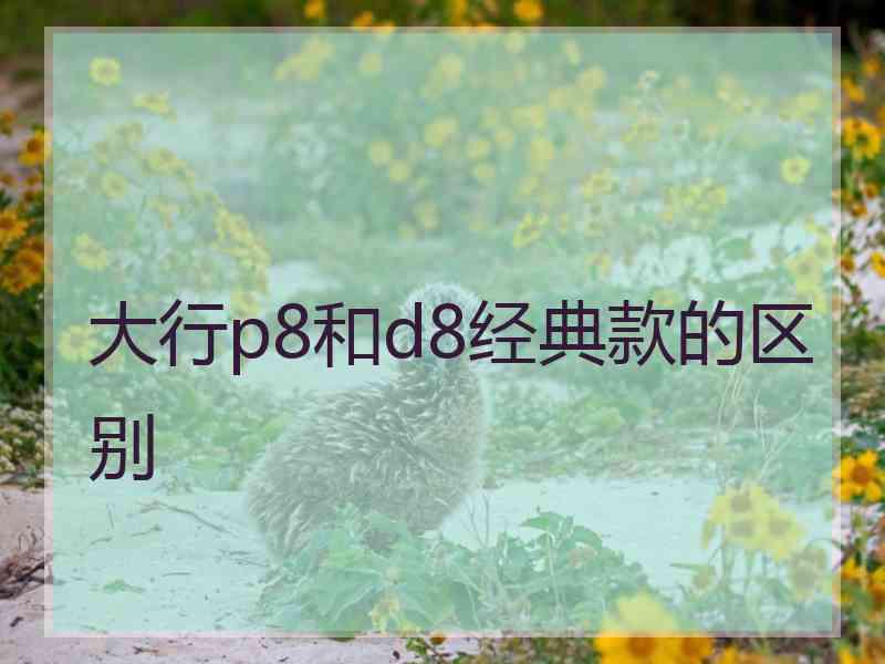 大行p8和d8经典款的区别