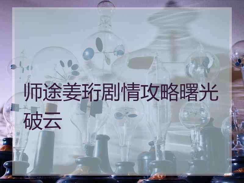 师途姜珩剧情攻略曙光破云