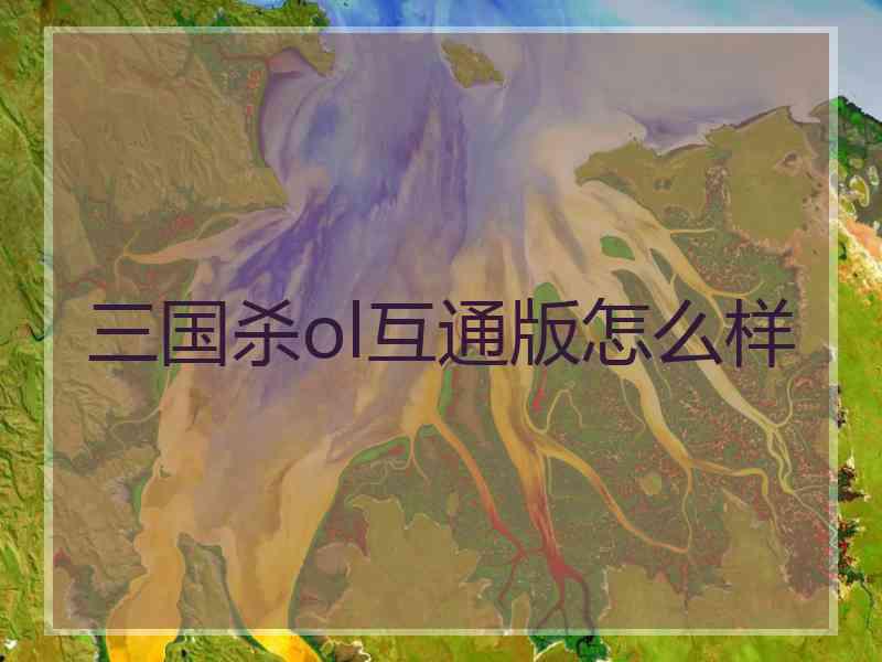 三国杀ol互通版怎么样