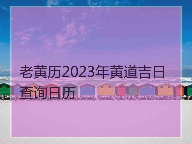 老黄历2023年黄道吉日查询日历