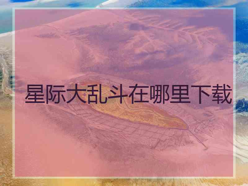 星际大乱斗在哪里下载