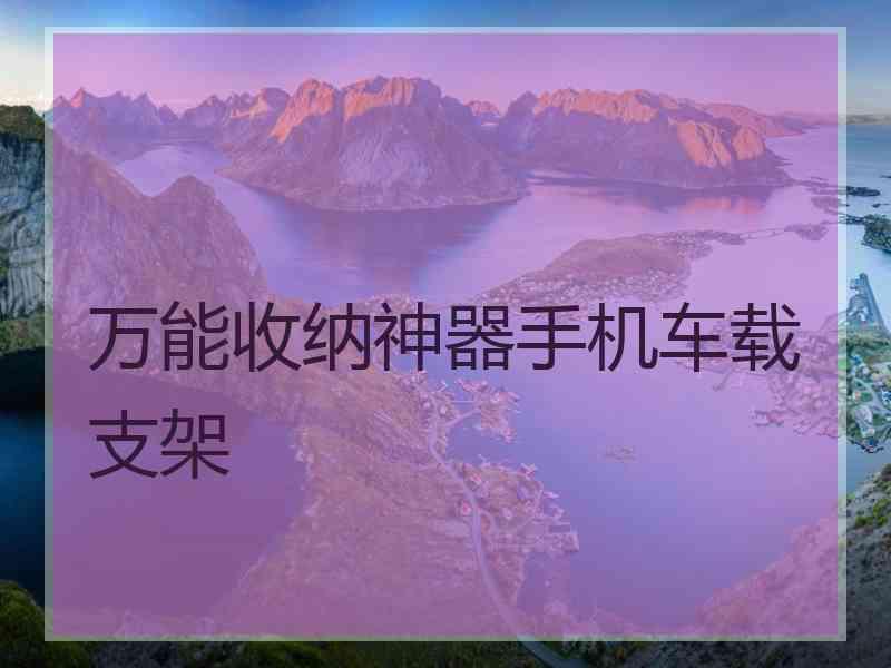 万能收纳神器手机车载支架