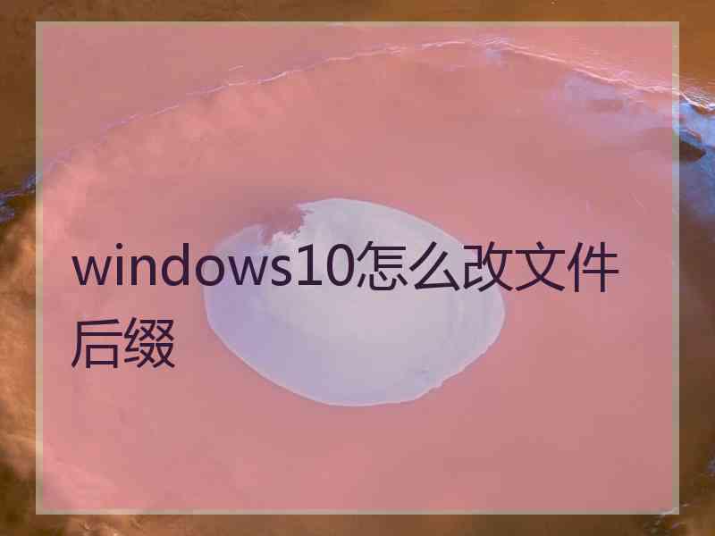 windows10怎么改文件后缀