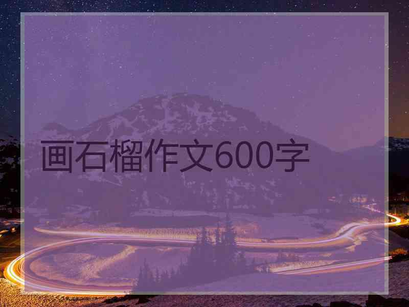 画石榴作文600字