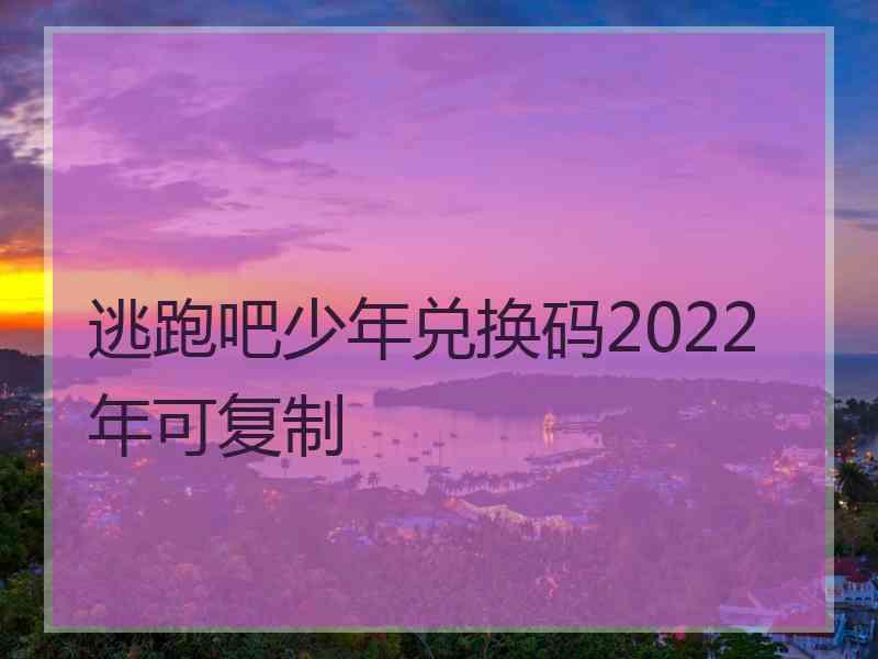 逃跑吧少年兑换码2022年可复制