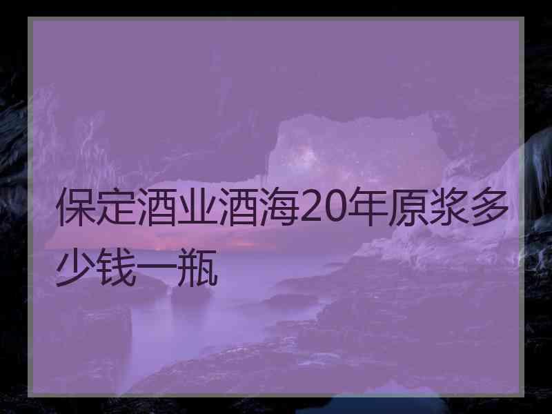 保定酒业酒海20年原浆多少钱一瓶