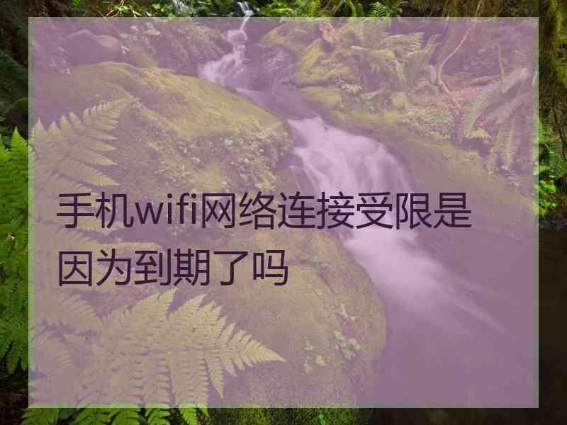 手机wifi网络连接受限是因为到期了吗