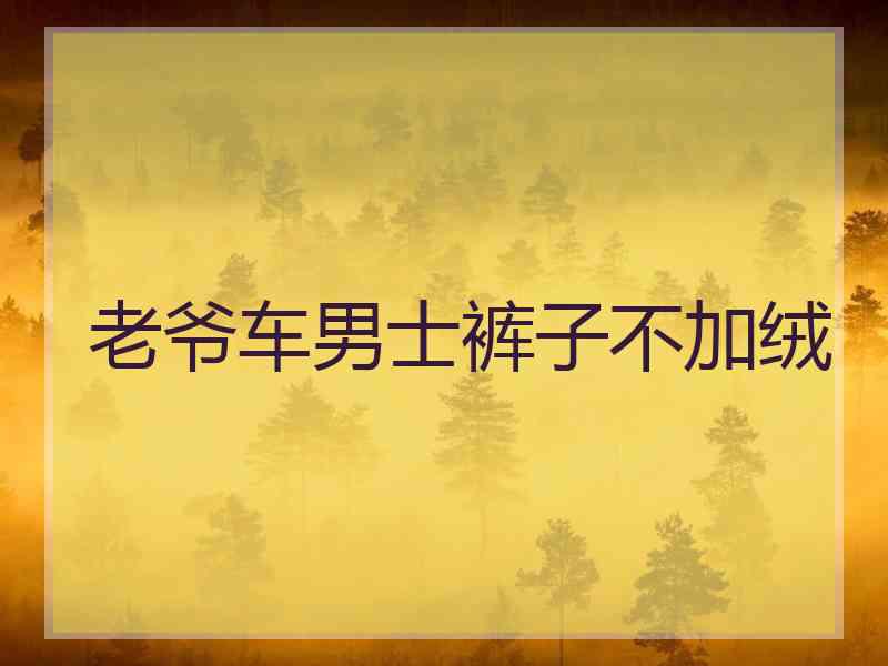 老爷车男士裤子不加绒