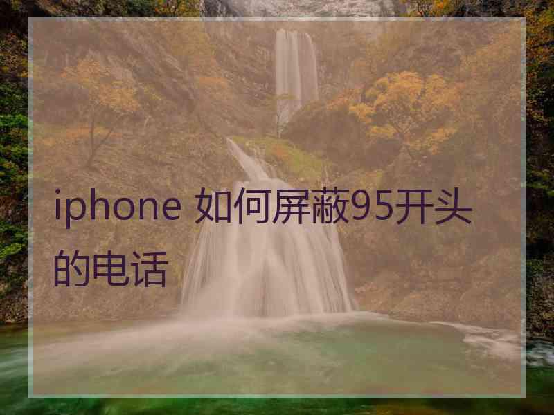 iphone 如何屏蔽95开头的电话