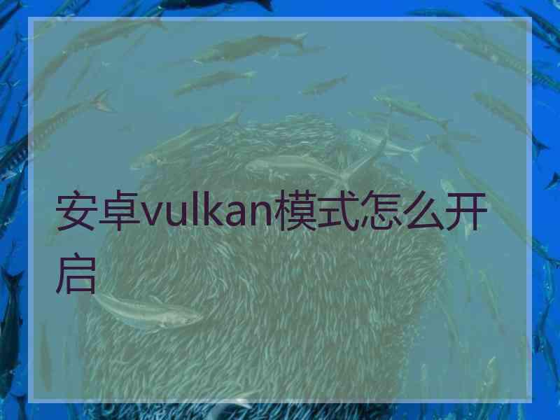 安卓vulkan模式怎么开启