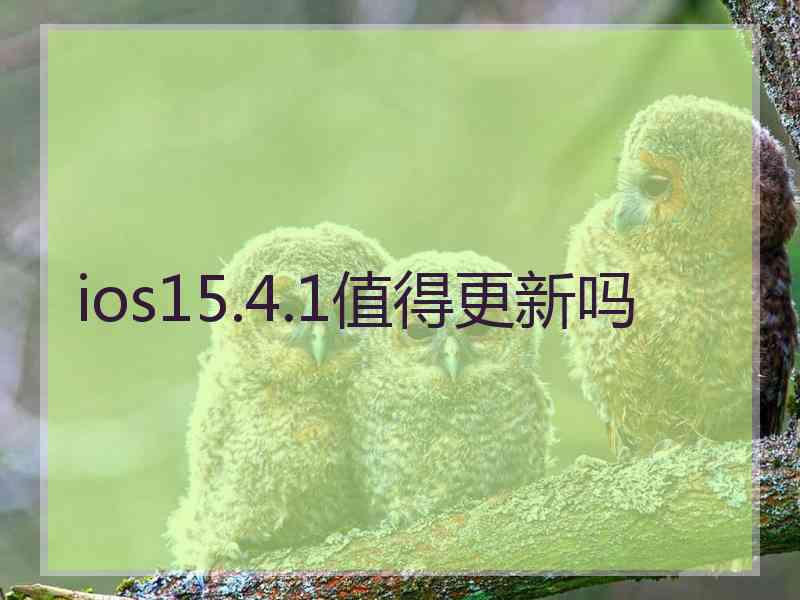 ios15.4.1值得更新吗