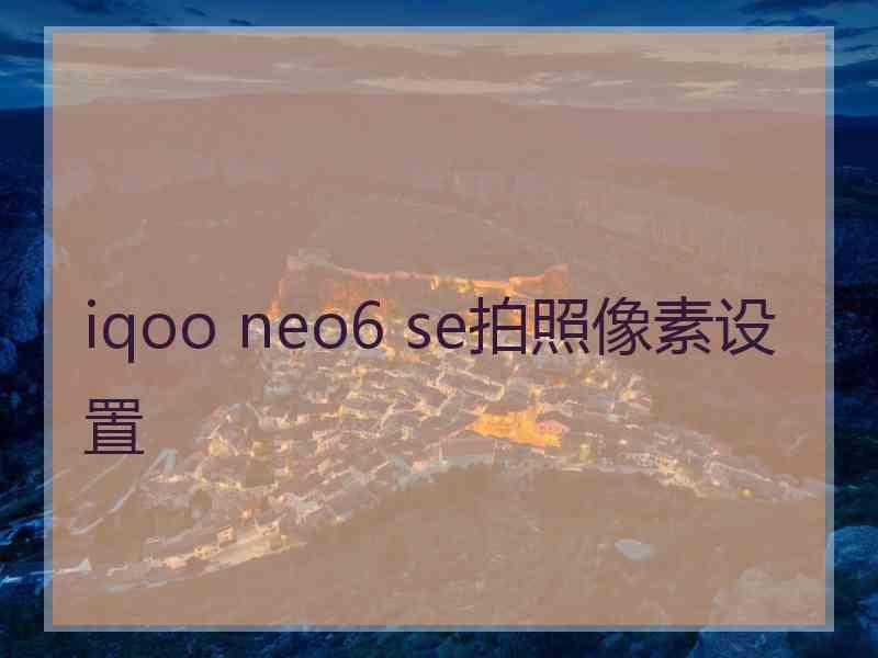 iqoo neo6 se拍照像素设置