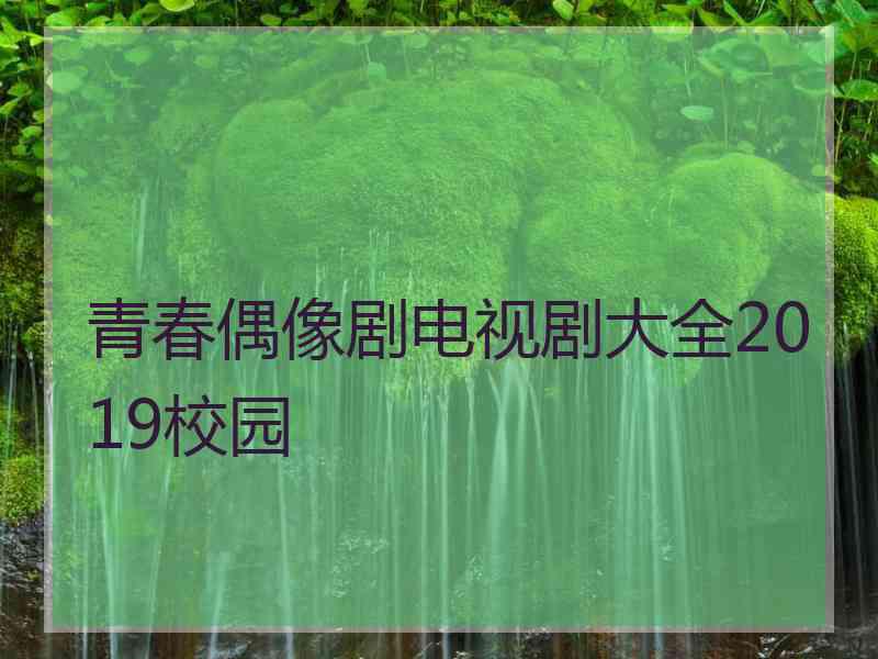 青春偶像剧电视剧大全2019校园