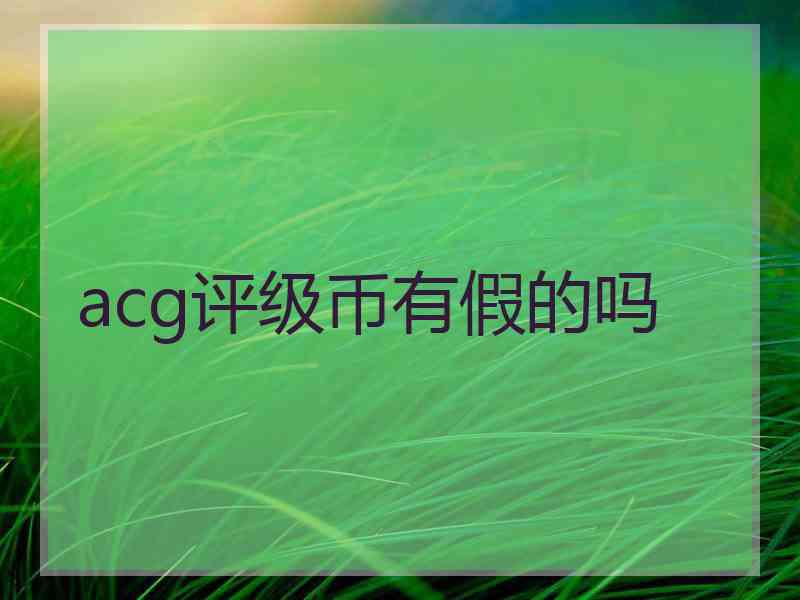 acg评级币有假的吗