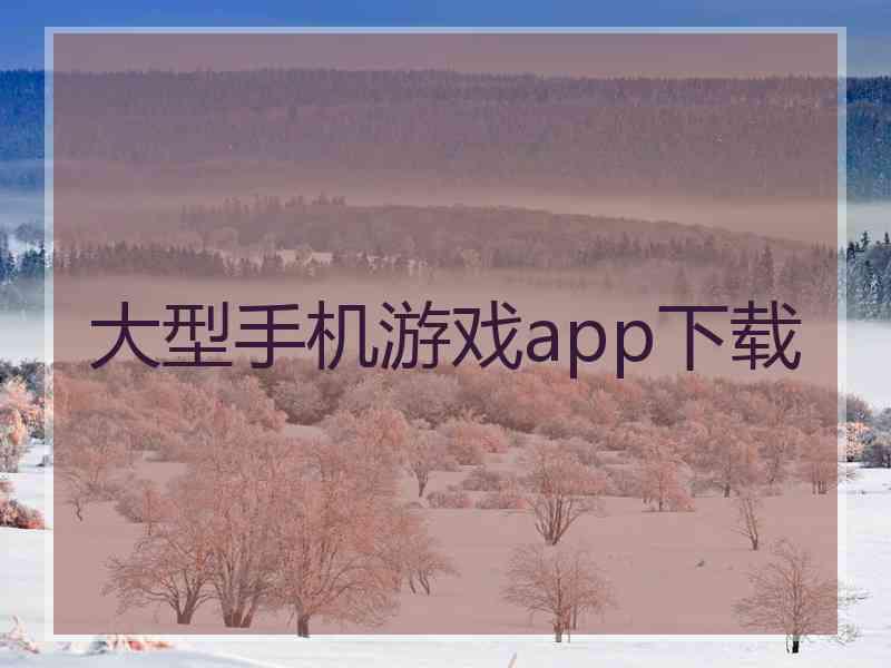 大型手机游戏app下载