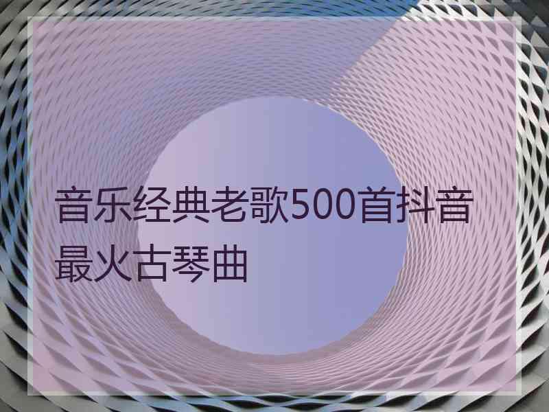 音乐经典老歌500首抖音最火古琴曲