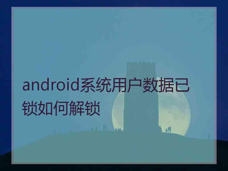 android系统用户数据已锁如何解锁