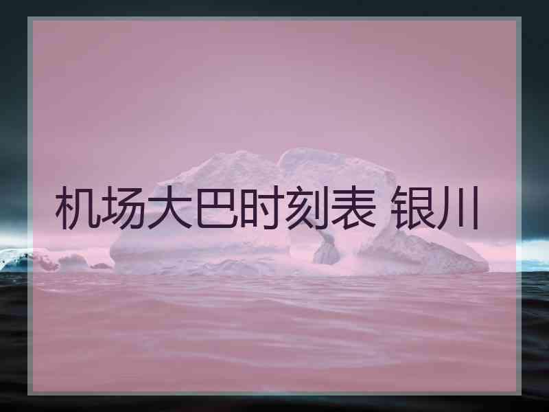 机场大巴时刻表 银川