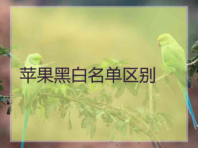 苹果黑白名单区别